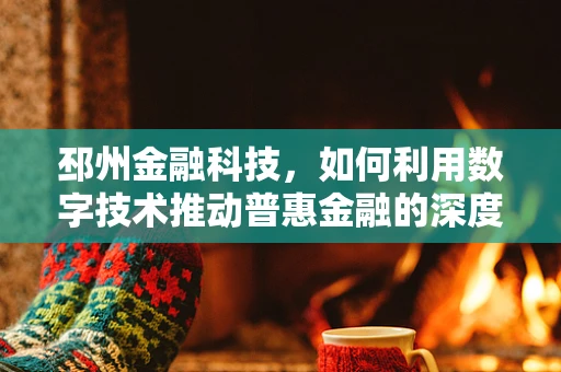 邳州金融科技，如何利用数字技术推动普惠金融的深度发展？