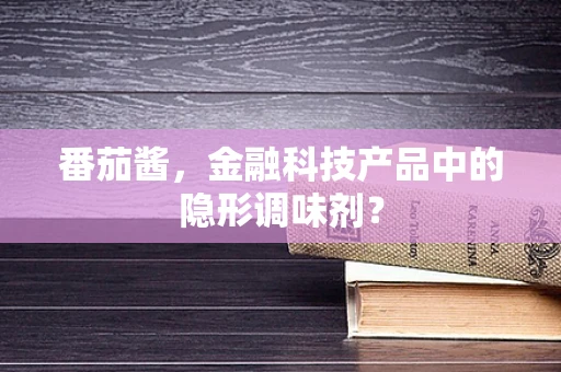 番茄酱，金融科技产品中的隐形调味剂？