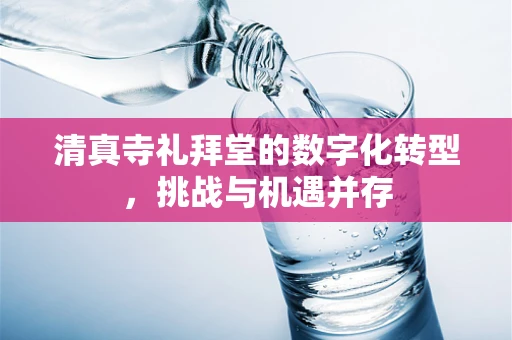 清真寺礼拜堂的数字化转型，挑战与机遇并存