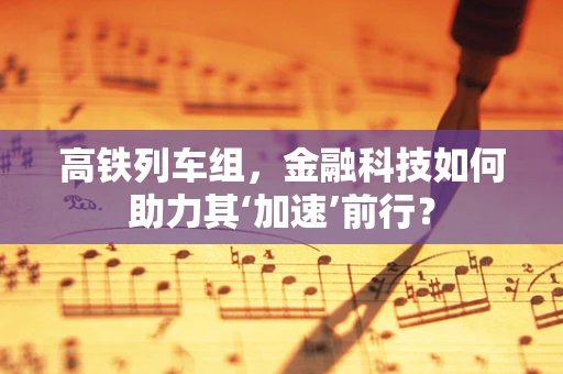 高铁列车组，金融科技如何助力其‘加速’前行？